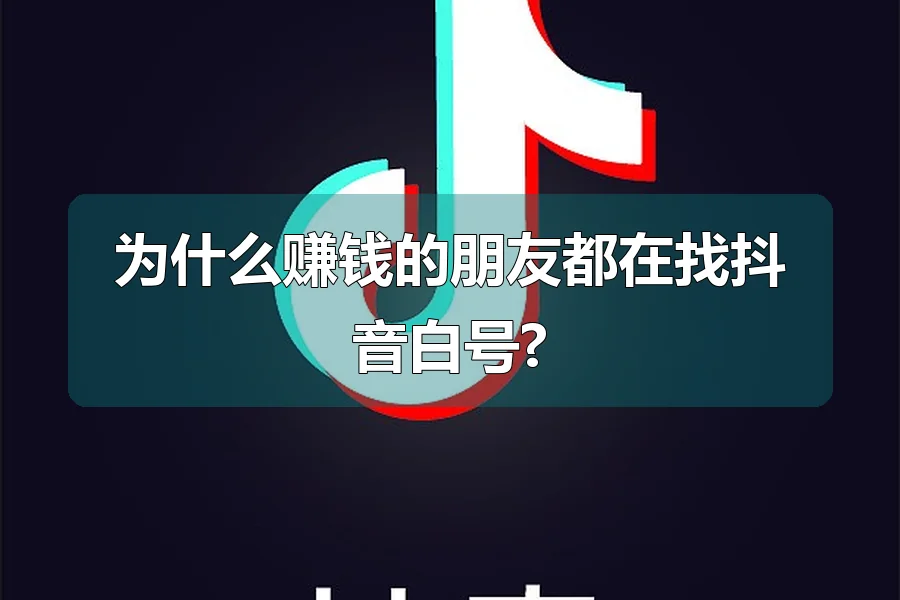 为什么赚钱的朋友都在找抖音白号?