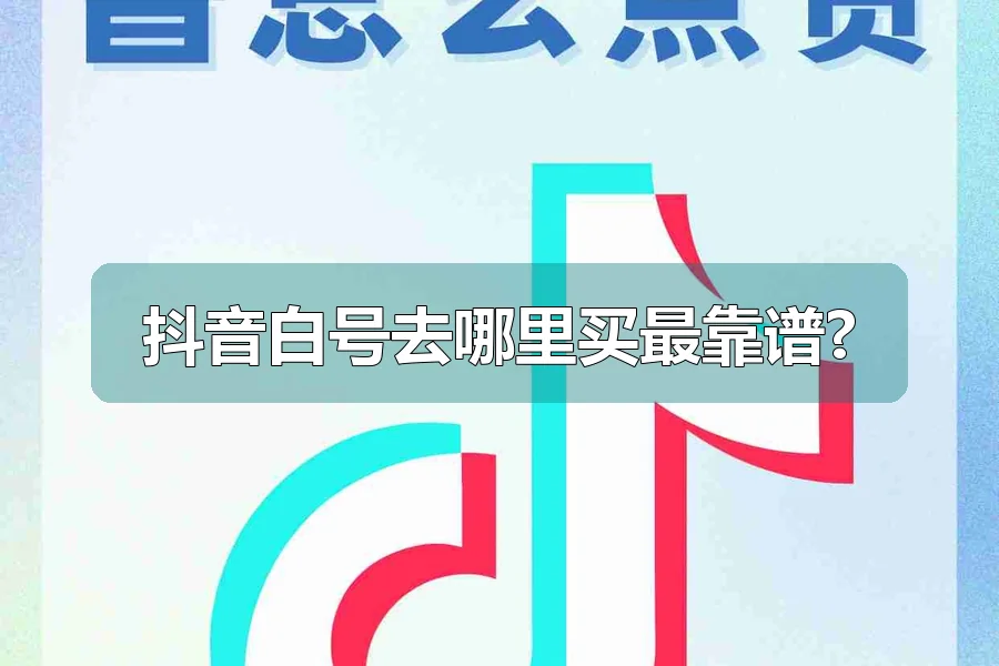 抖音白号去哪里买最靠谱?